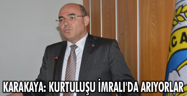 Karakaya: Kurtuluşu İmralı’da arıyorlar