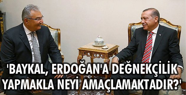 ‘Baykal, Erdoğan’a değnekçilik yapmakla neyi amaçlamaktadır?’