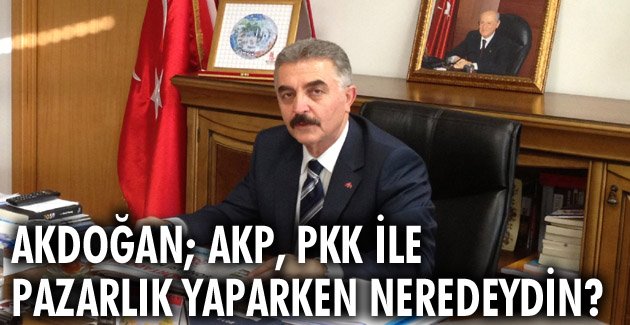 Akdoğan; AKP, PKK ile pazarlık yaparken neredeydin?
