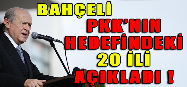 BAHÇELİ PKK’NIN HEDEFİNDEKİ 20 İLİ AÇIKLADI !