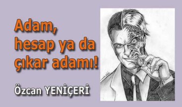 Adam, hesap ya da çıkar adamı!
