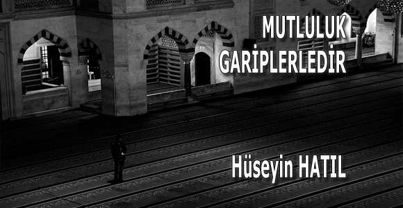 “MUTLULUK GARİPLERLEDİR”