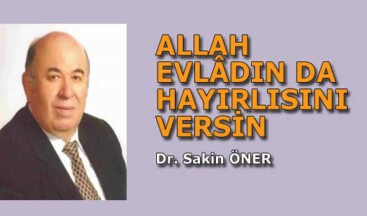 ALLAH EVLÂDIN DA HAYIRLISINI VERSİN