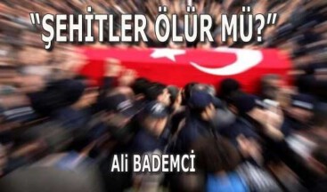 “ŞEHİTLER ÖLÜR MÜ”