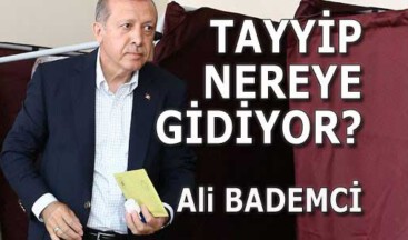  TAYYİP NEREYE GİDİYOR?