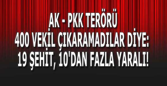 400 vekil çıkaramadı diye: 19 şehit, 10’dan fazla yaralı!