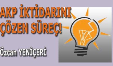 AKP iktidarını çözen süreç!