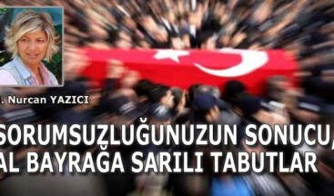 SORUMSUZLUĞUNUZUN SONUCU, AL BAYRAĞA SARILI TABUTLAR