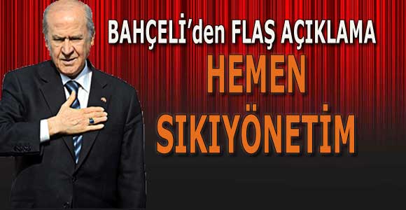 DEVLET BAHÇELİ: HEMEN SIKIYÖNETİM