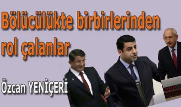 Bölücülükte birbirlerinden rol çalanlar