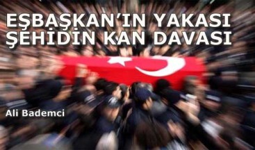 EŞBAŞKAN’IN YAKASI ŞEHİDİN KAN DAVASI