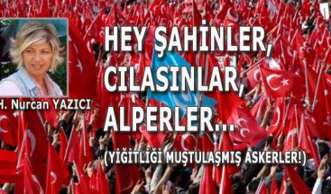HEY ŞAHİNLER, CILASINLAR, ALPERLER… (Yiğitliği muştulaşmış askerler!)
