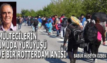 MÜLTECİLERİN UMUDA YÜRÜYÜŞÜ VE BİR ROTTERDAM ANISI