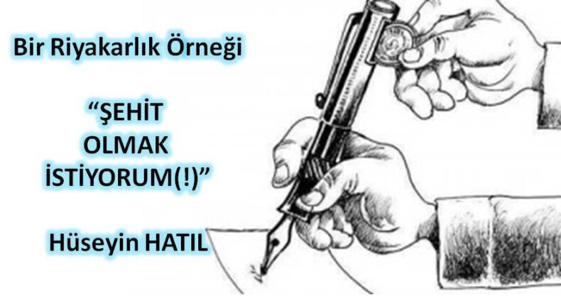 BİR RİYAKÂRLIK ÖRNEĞİ: “ŞEHİT OLMAK İSTİYORUM(!)”