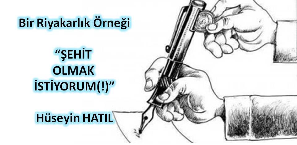 BİR RİYAKÂRLIK ÖRNEĞİ: “ŞEHİT OLMAK İSTİYORUM(!)”