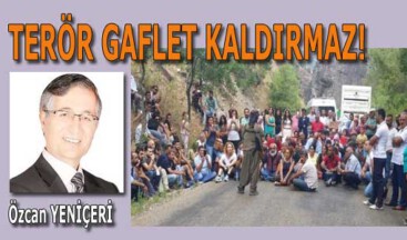 Terör gaflet kaldırmaz!