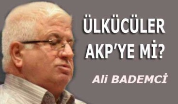 ÜLKÜCÜLER AKP’YE Mİ?