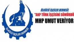 ‘AKP TÜRK İŞÇİSİNİ SÖMÜRDÜ, DESTEĞİMİZ MHP’YE’