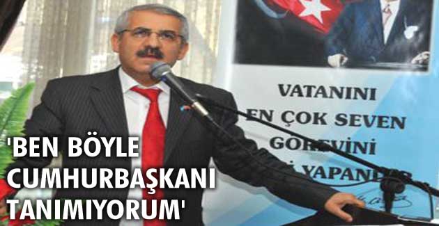 Ben böyle cumhurbaşkanı tanımıyorum