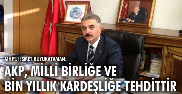 AKP, milli birliğe ve bin yıllık kardeşliğe tehdittir