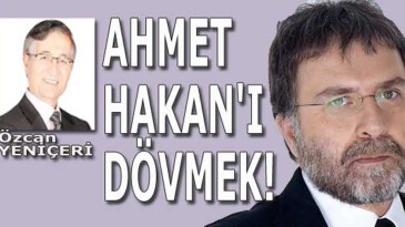 Ahmet Hakan’ı dövmek!