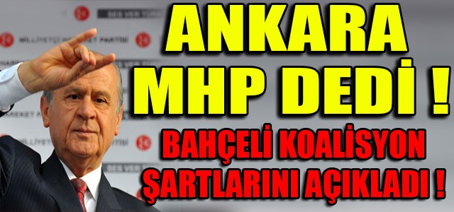 ANKARA MHP DEDİ ! BAHÇELİ KOALİSYON ŞARTLARINI AÇIKLADI !