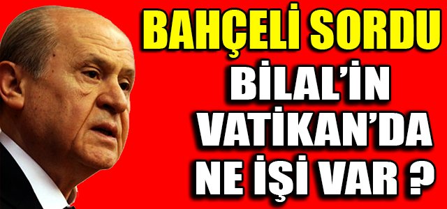 BİLAL’İN VATİKAN’DA NE İŞİ VAR ?