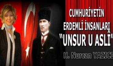 CUMHURİYETİN ERDEMLİ İNSANLARI; “UNSUR U ASLÎ”