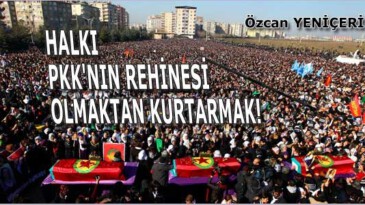 Halkı PKK’nın rehinesi olmaktan kurtarmak!