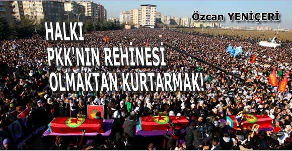 Halkı PKK’nın rehinesi olmaktan kurtarmak!