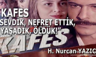 KAFES; “SEVDİK, NEFRET ETTİK, YAŞADIK, ÖLDÜK!”