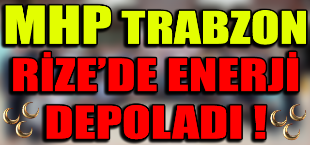 MHP TRABZON RİZE’DE ENERJİ DEPOLADI !