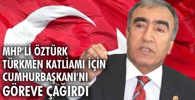 MHP’li Öztürk Türkmen katliamı için Cumhurbaşkanı’nı göreve çağırdı