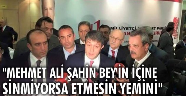 “Mehmet Ali Şahin Bey’in içine sinmiyorsa etmesin yemini”