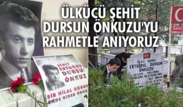 Ülkücü şehit Dursun Önkuzu’yu rahmetle anıyoruz
