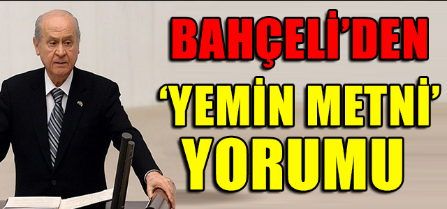 BAHÇELİ’DEN ‘YEMİN METNİ’ YORUMU