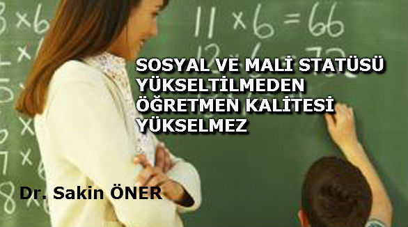 SOSYAL VE MALİ STATÜSÜ YÜKSELTİLMEDEN ÖĞRETMEN KALİTESİ YÜKSELMEZ