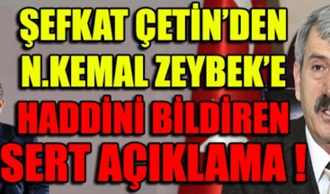 ŞEFKAT ÇETİN’DEN N.KEMAL ZEYBEK’E HADDİNİ BİLDİREN SERT AÇIKLAMA !