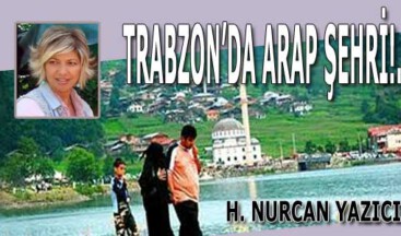 TRABZON’DA ARAP ŞEHRİ!.. 