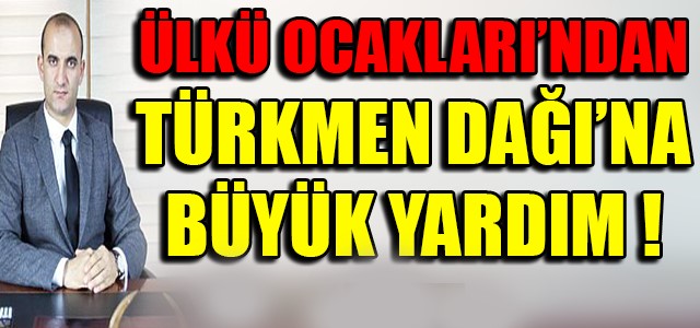 ÜLKÜ OCAKLARI’NDAN TÜRKMEN DAĞI’NA BÜYÜK YARDIM !