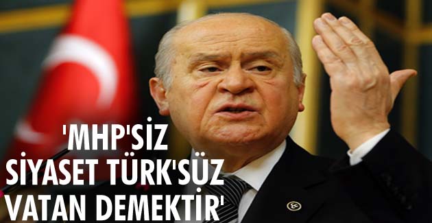 ”MHP’SİZ SİYASET TÜRK’SÜZ VATAN DEMEKTİR”