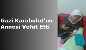 Gazi Karabulut’un Annesi Vefat Etti
