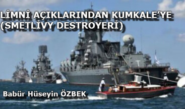 LİMNİ AÇIKLARINDAN KUMKALE’YE (SMETLİVY DESTROYERİ)