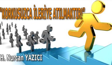 “KORKUSUZCA İLERİYE ATILMAKTIR!”
