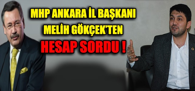 MHP ANKARA İL BAŞKANI MELİH GÖKÇEK’TEN HESAP SORDU !