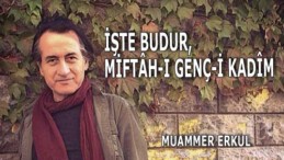 İşte budur, miftâh-ı genç-i kadîm