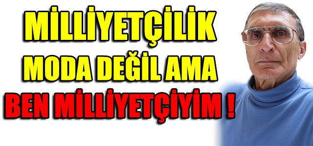 MİLLİYETÇİLİK MODA DEĞİL AMA BEN MİLLİYETÇİYİM !