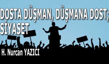 DOSTA DÜŞMAN,  DÜŞMANA DOST; SİYASET