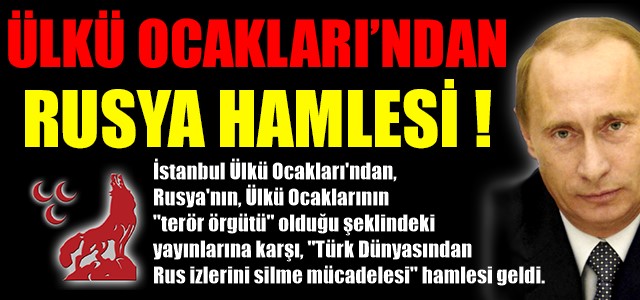 ÜLKÜ OCAKLARI’NDAN RUSYA HAMLESİ !