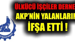 ÜLKÜCÜ İŞÇİLER DERNEĞİ AKP’NİN YALANLARINI İFŞA ETTİ !